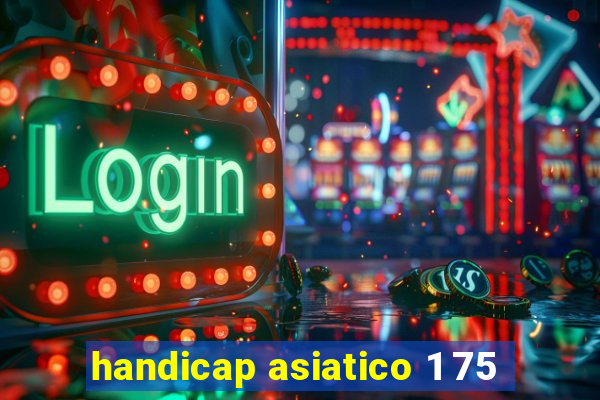 handicap asiatico 1 75